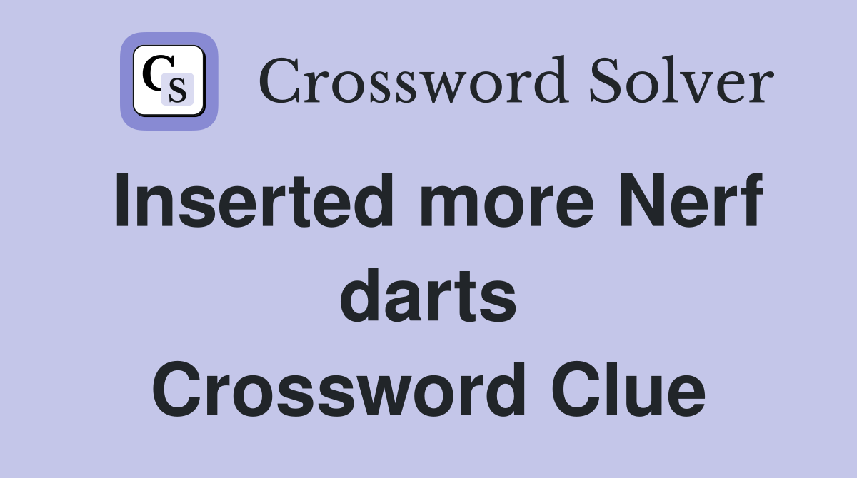 Inserted more Nerf darts Crossword Clue