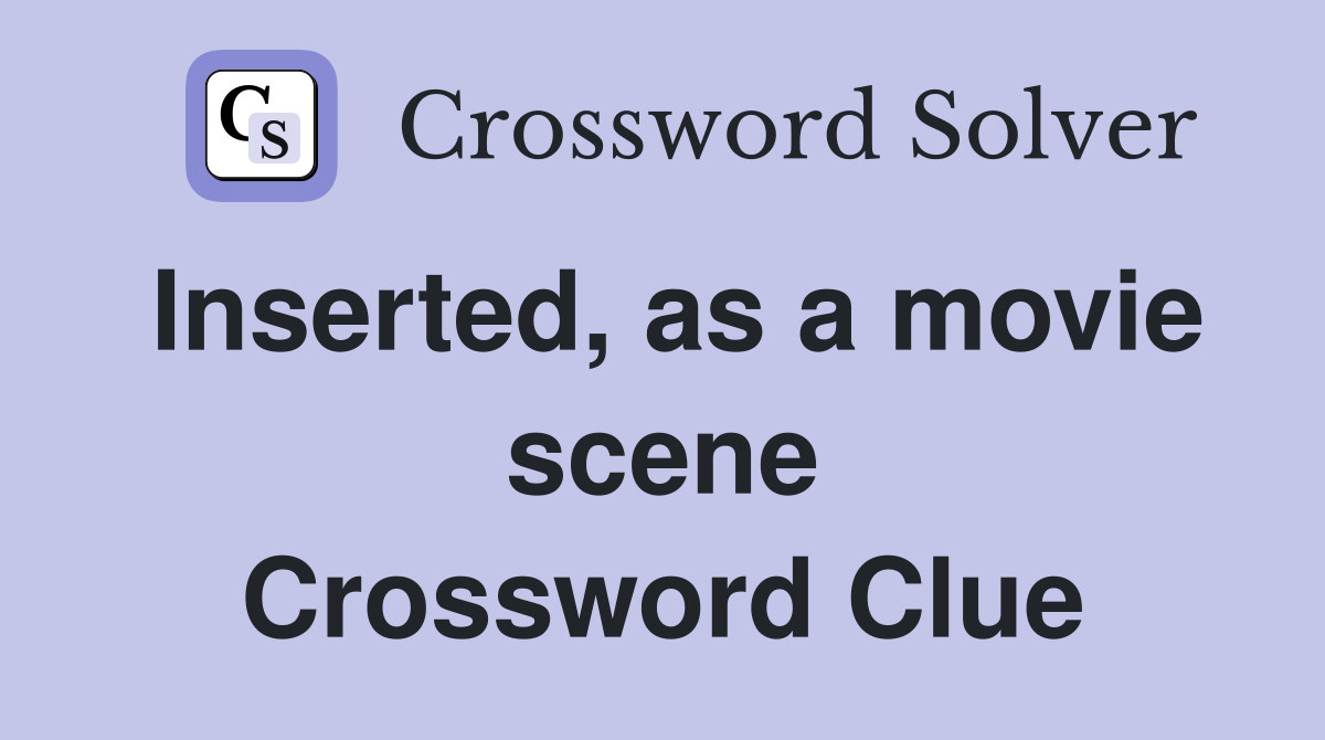 Inserted, as a movie scene Crossword Clue