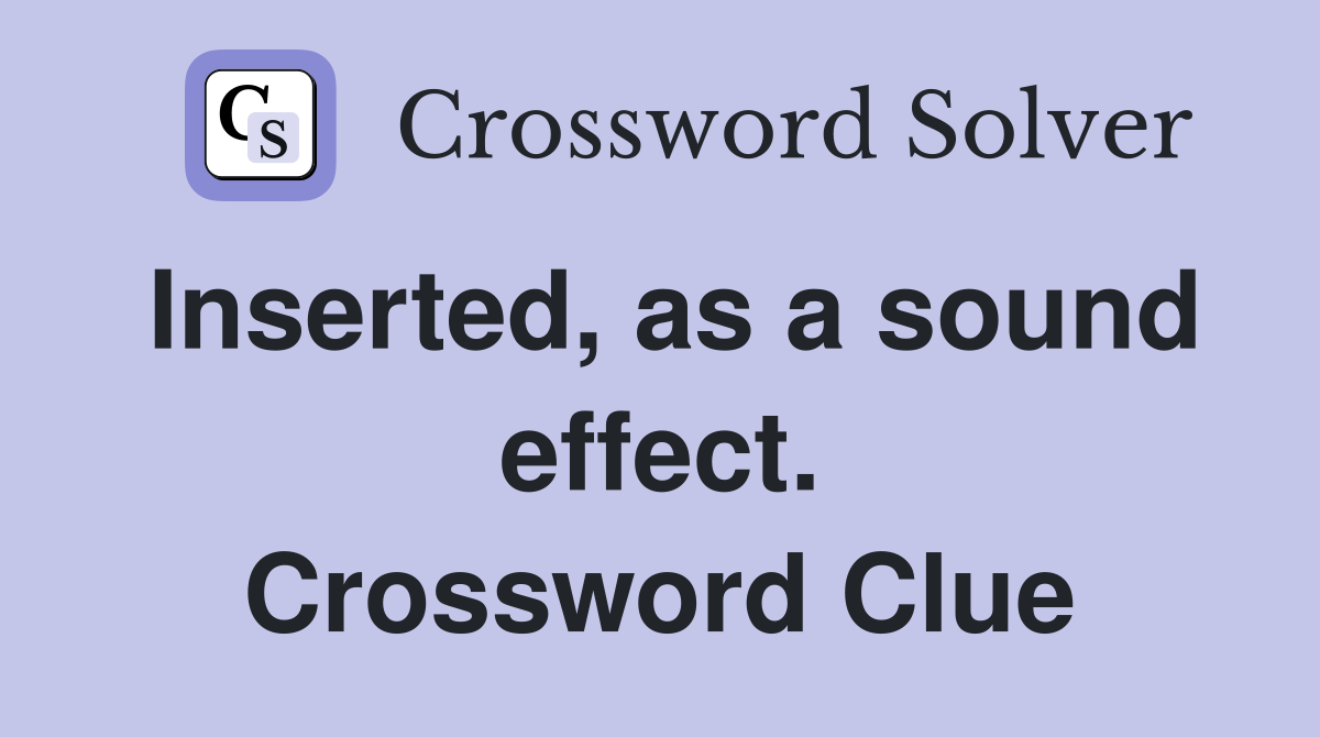 Inserted, as a sound effect. Crossword Clue