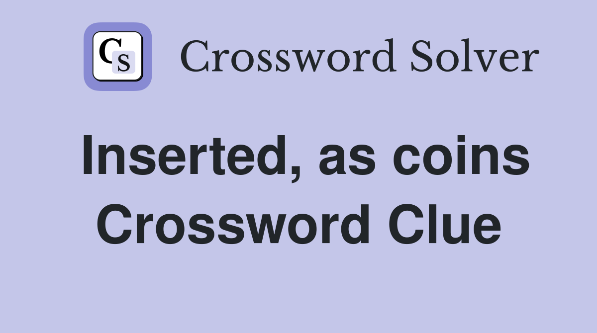 Inserted, as coins Crossword Clue