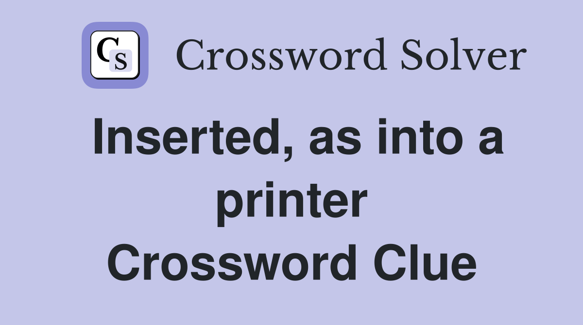 Inserted, as into a printer Crossword Clue