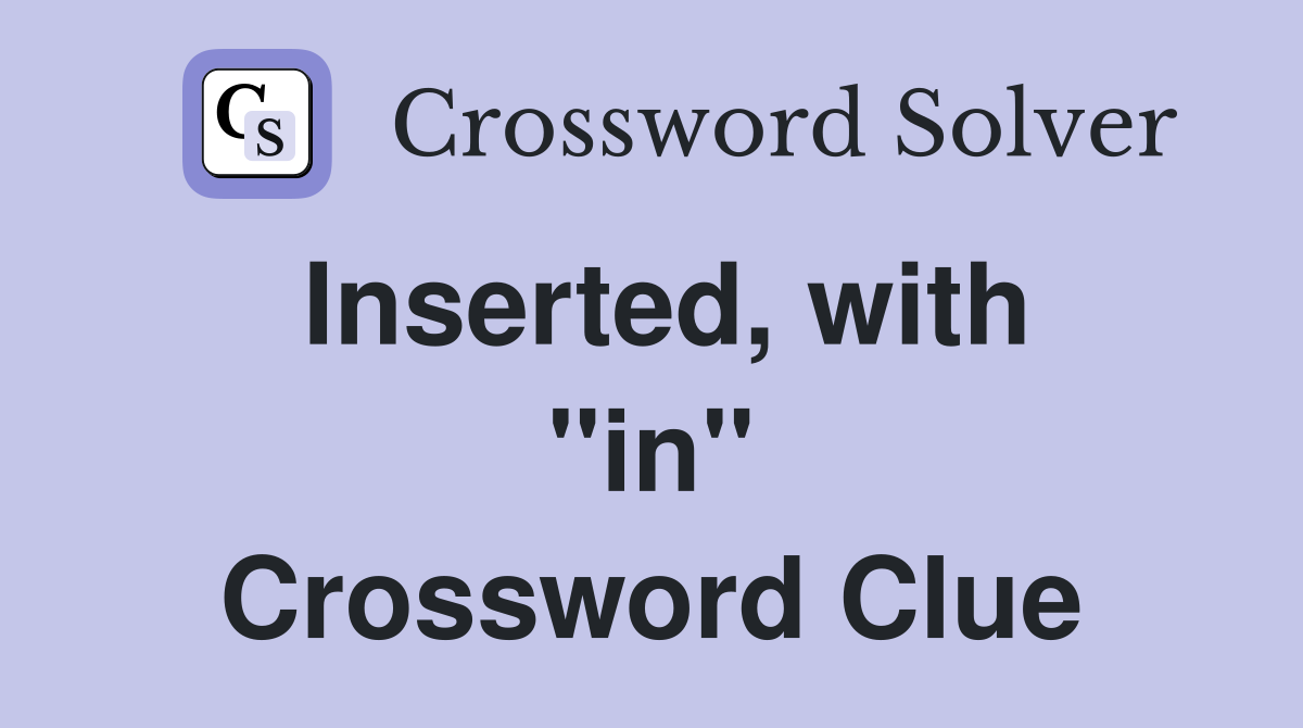Inserted, with ''in'' Crossword Clue