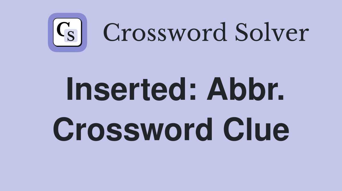 Inserted: Abbr. Crossword Clue