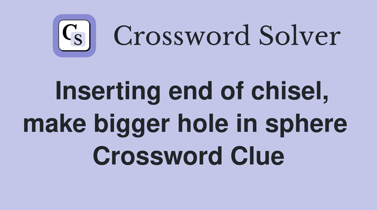 Inserting end of chisel, make bigger hole in sphere  Crossword Clue