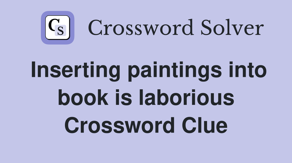 Inserting paintings into book is laborious Crossword Clue