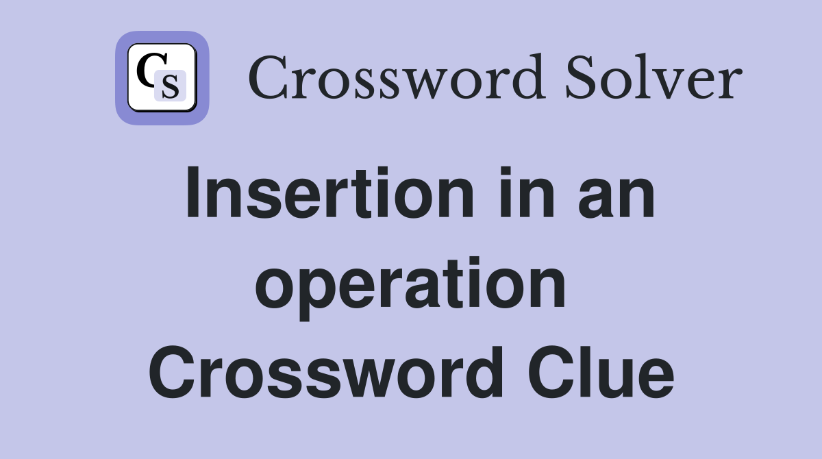 Insertion in an operation Crossword Clue