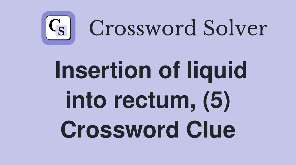 Insertion of liquid into rectum, (5) Crossword Clue