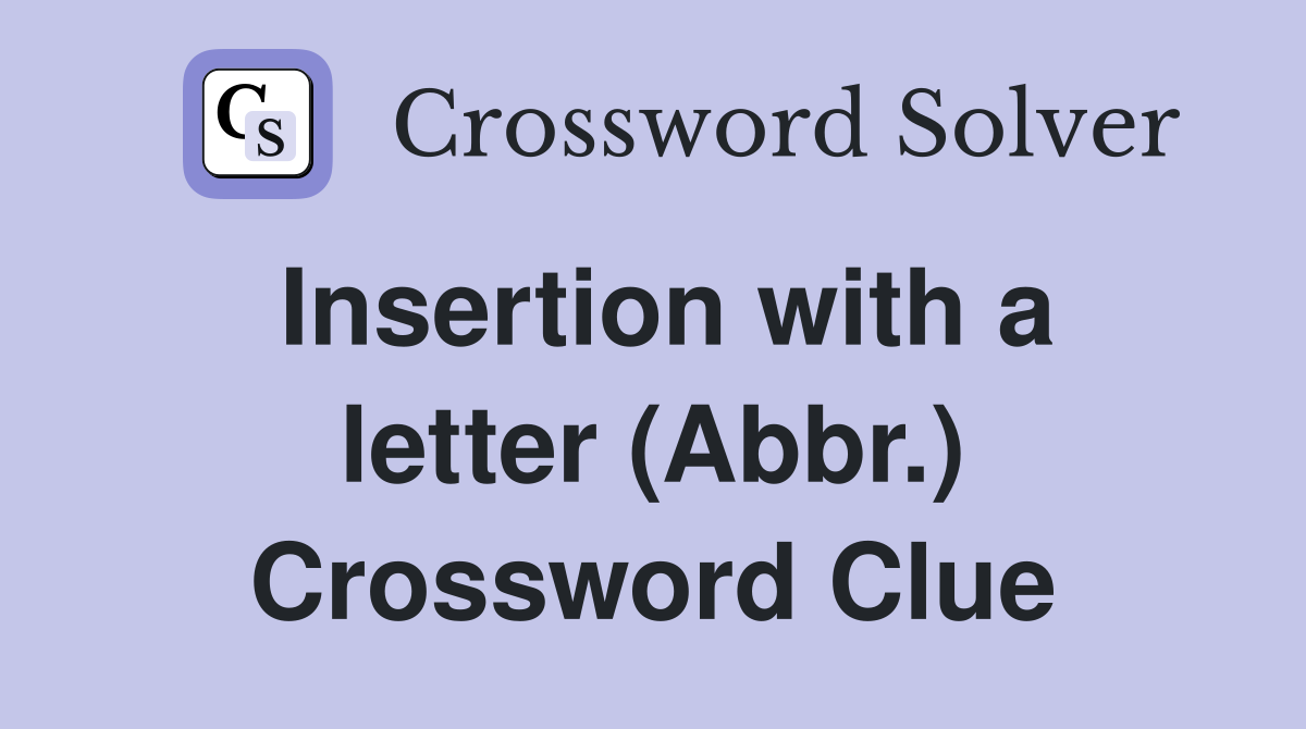 Insertion with a letter (Abbr.) Crossword Clue