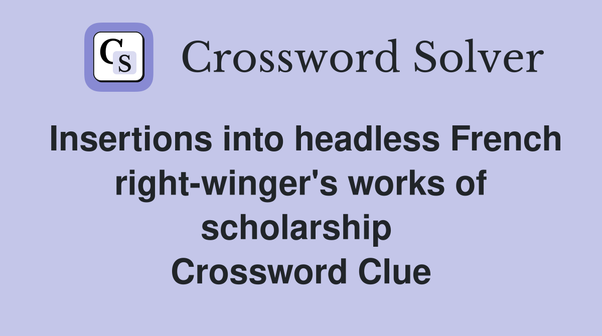 Insertions into headless French right-winger's works of scholarship  Crossword Clue