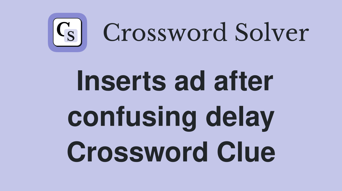 Inserts ad after confusing delay Crossword Clue