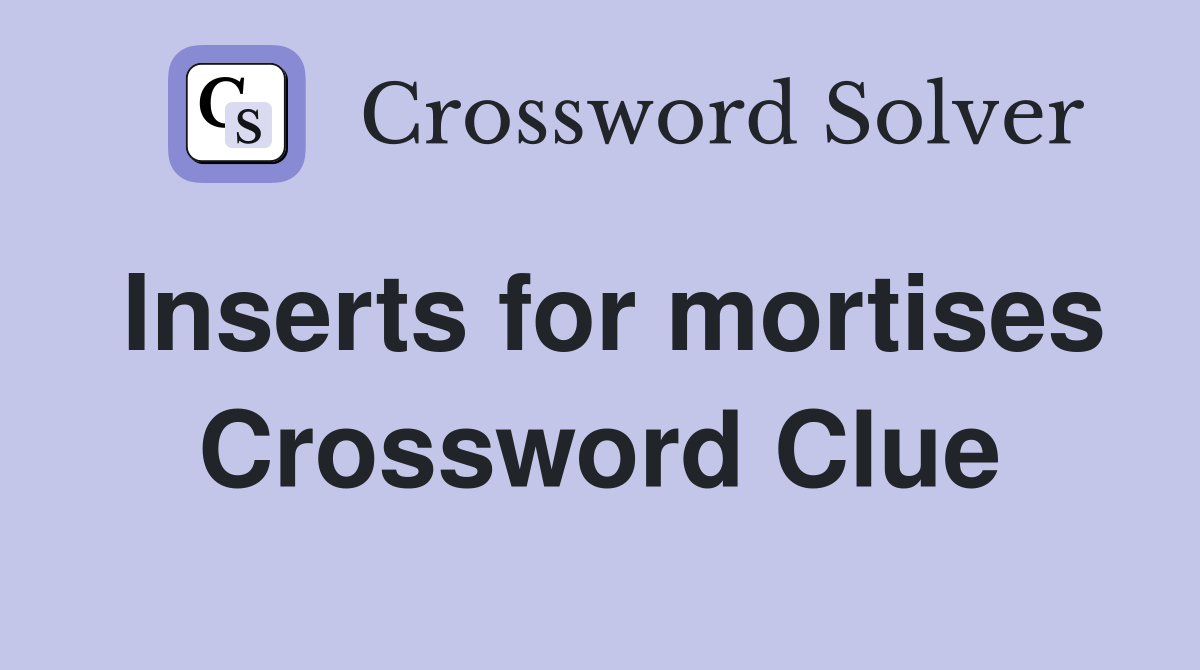 Inserts for mortises Crossword Clue