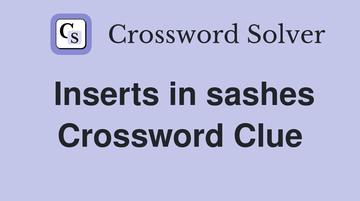 Inserts in sashes Crossword Clue