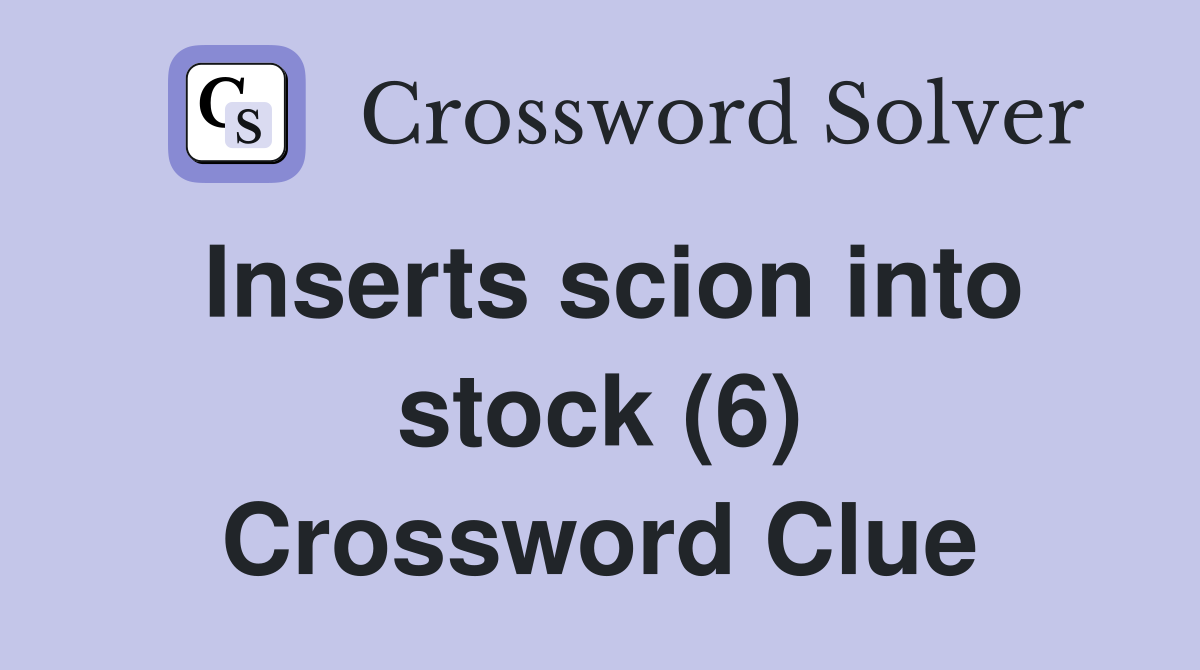 Inserts scion into stock (6) Crossword Clue