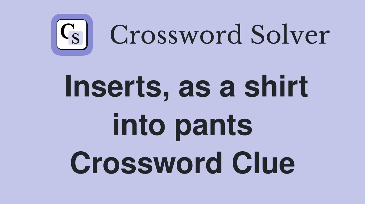 Inserts, as a shirt into pants Crossword Clue