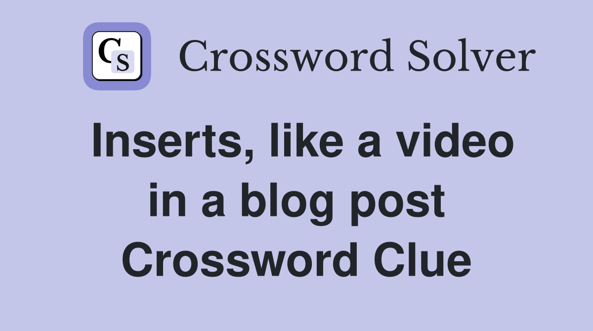 Inserts, like a video in a blog post Crossword Clue