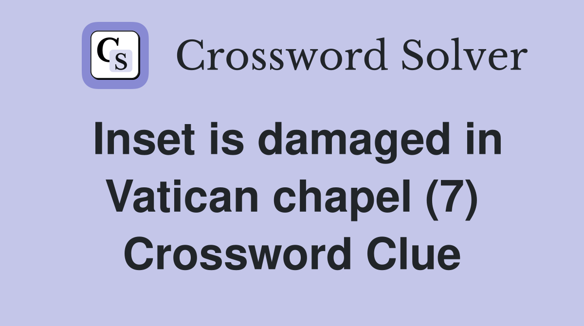 Inset is damaged in Vatican chapel (7) Crossword Clue