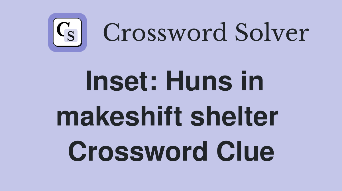 Inset: Huns in makeshift shelter  Crossword Clue