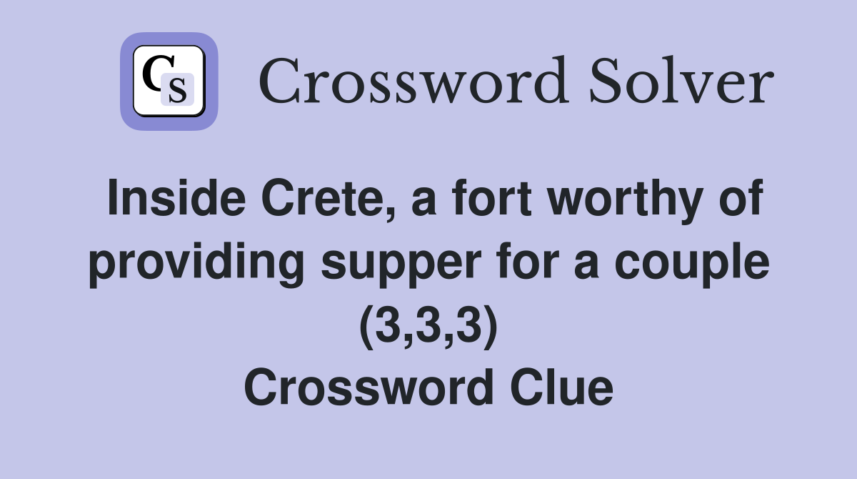 Inside Crete, a fort worthy of providing supper for a couple (3,3,3) Crossword Clue