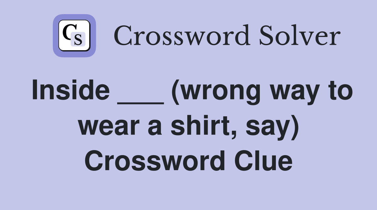 Inside ___ (wrong way to wear a shirt, say) Crossword Clue