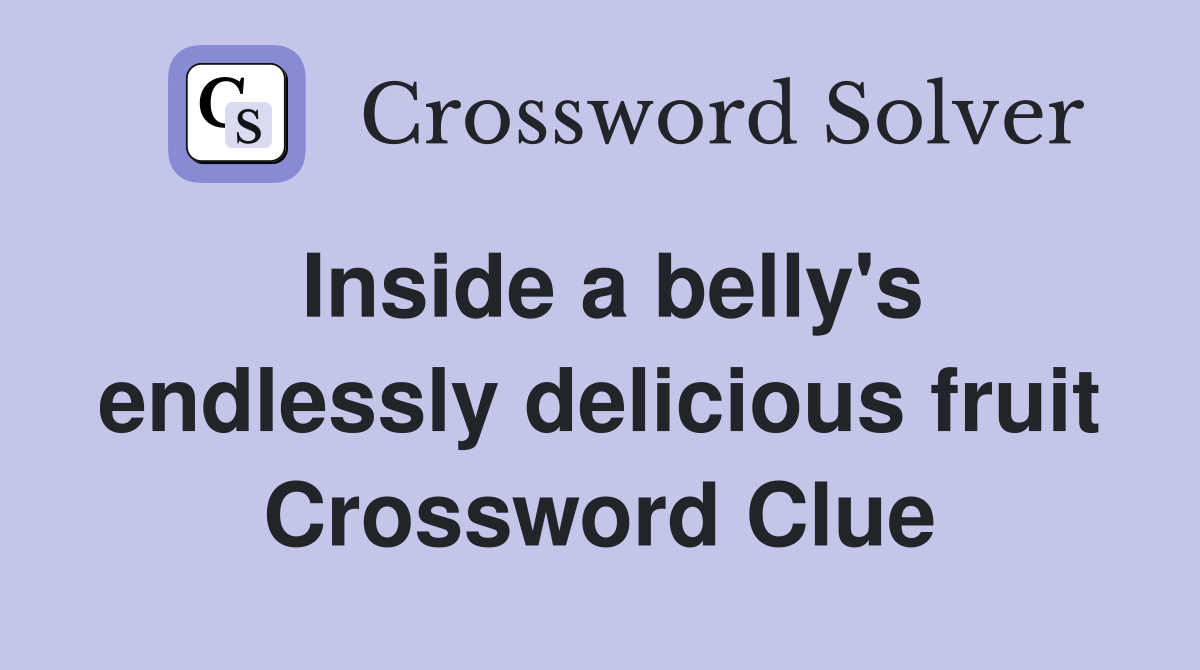 Inside a belly's endlessly delicious fruit Crossword Clue