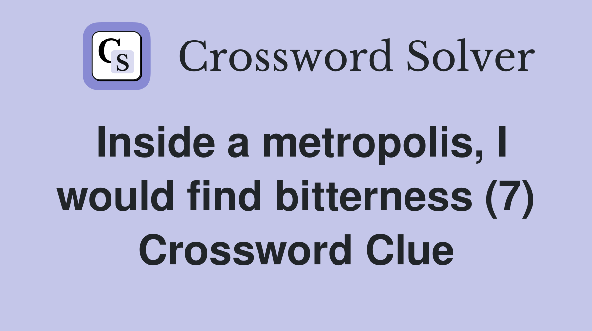 Inside a metropolis, I would find bitterness (7) Crossword Clue