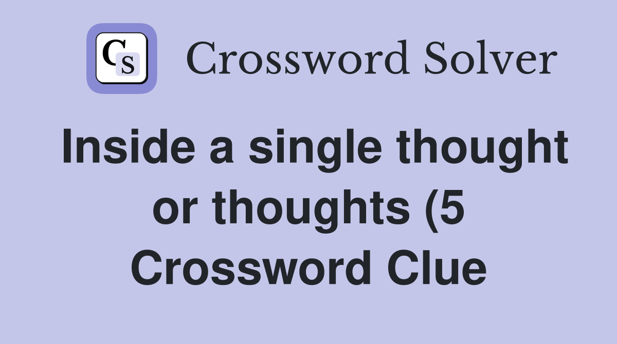 Inside a single thought or thoughts (5) Crossword Clue Answers Inside a single thought or thoughts (5) Crossword Clue Answers