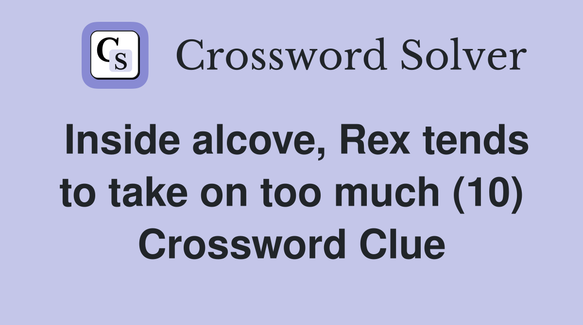 Inside alcove, Rex tends to take on too much (10) Crossword Clue