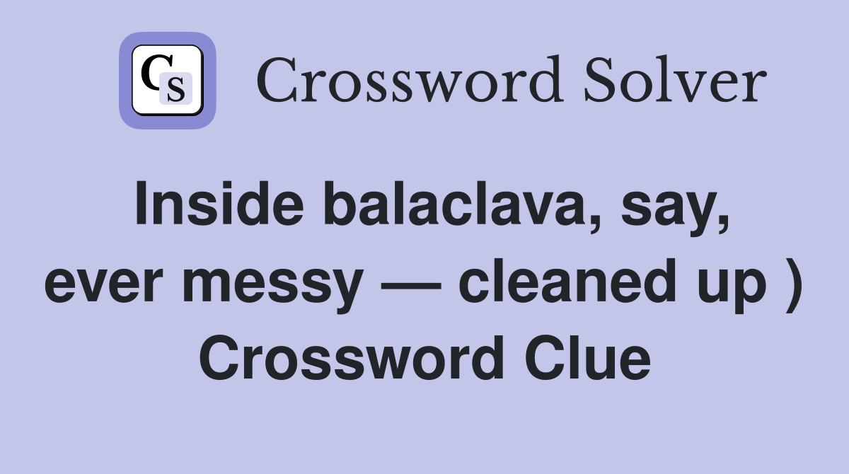 Inside balaclava, say, ever messy — cleaned up ) Crossword Clue