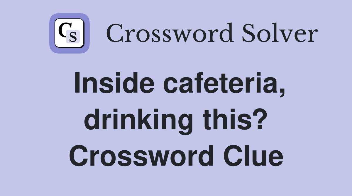 Inside cafeteria, drinking this? Crossword Clue