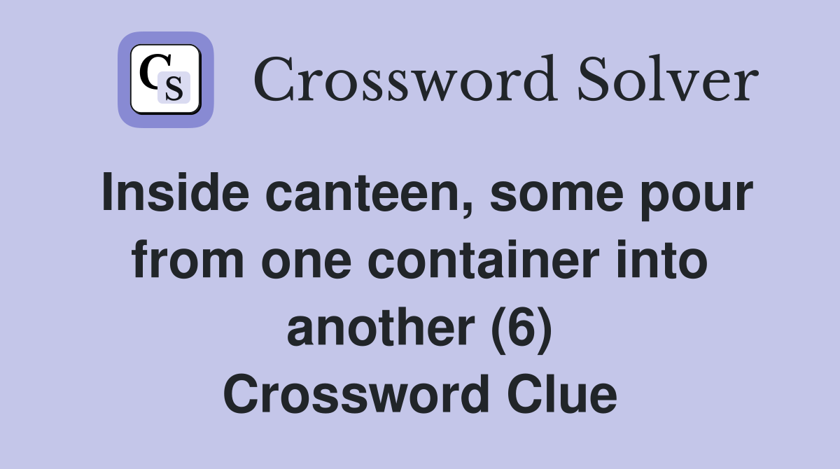 Inside canteen, some pour from one container into another (6) Crossword Clue
