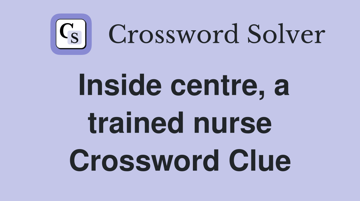 Inside centre, a trained nurse Crossword Clue