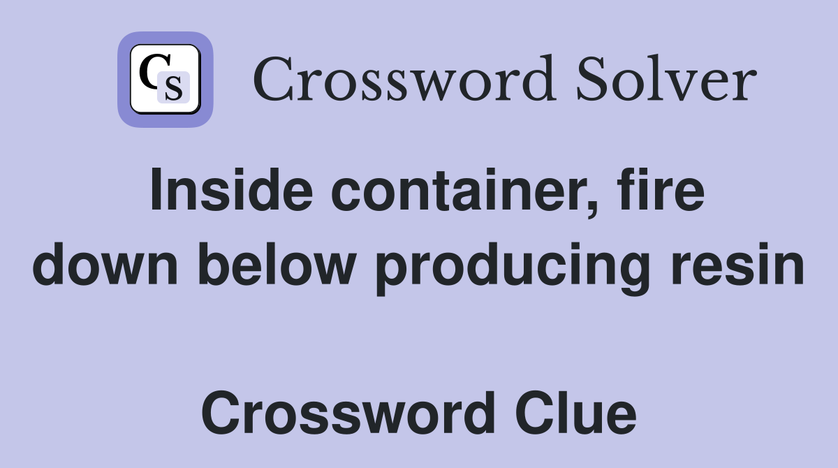 Inside container, fire down below producing resin  Crossword Clue