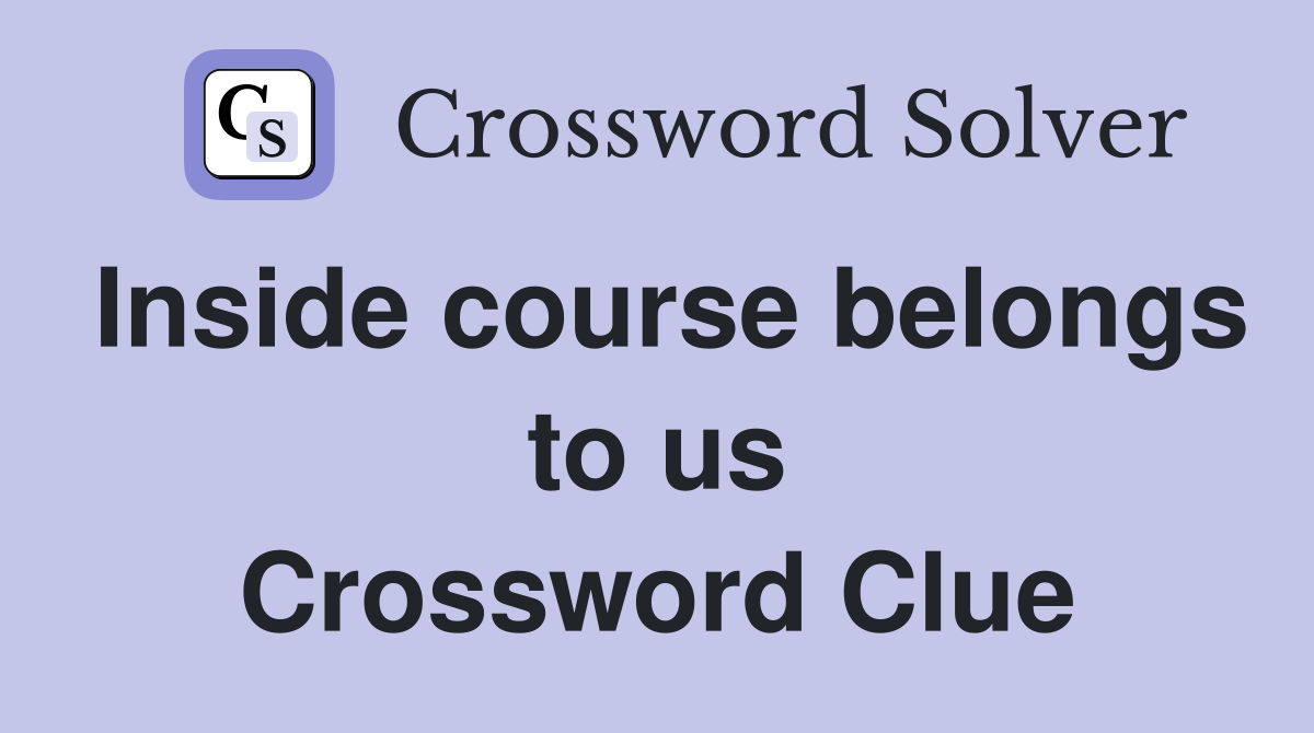 Inside course belongs to us Crossword Clue