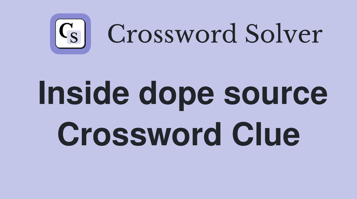 Inside dope source Crossword Clue