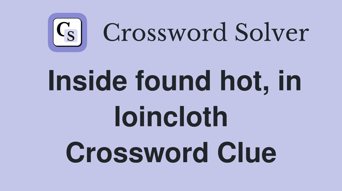 Inside found hot, in loincloth Crossword Clue