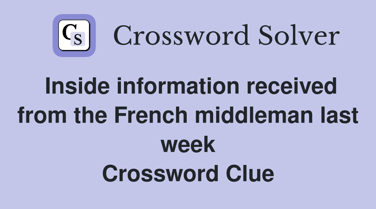 Inside information received from the French middleman last week Crossword Clue