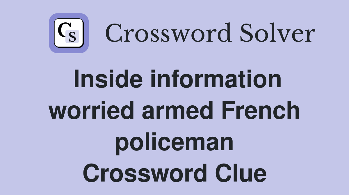 Inside information worried armed French policeman Crossword Clue