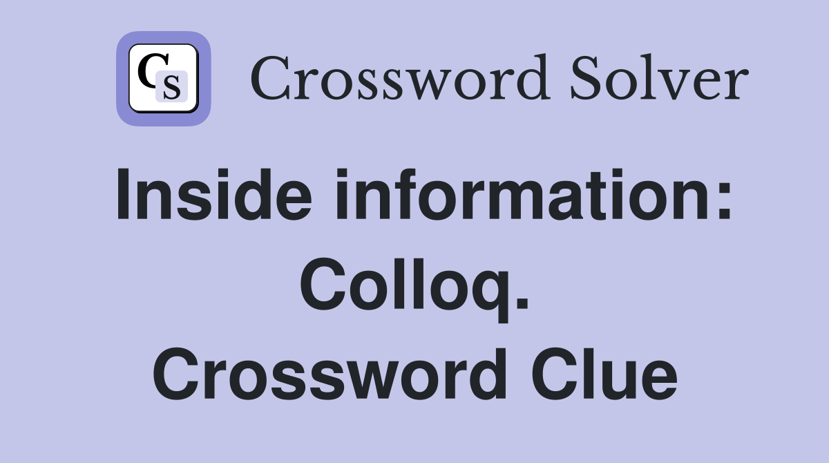Inside information: Colloq. Crossword Clue