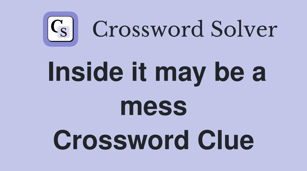 Inside it may be a mess Crossword Clue