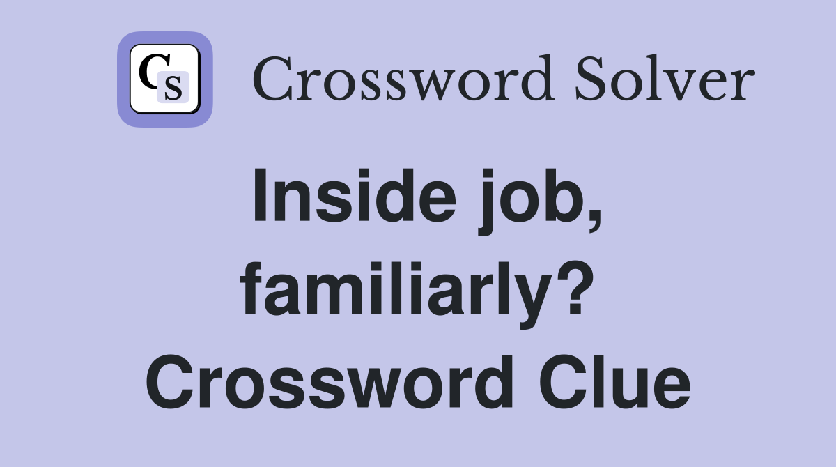 Inside job, familiarly? Crossword Clue