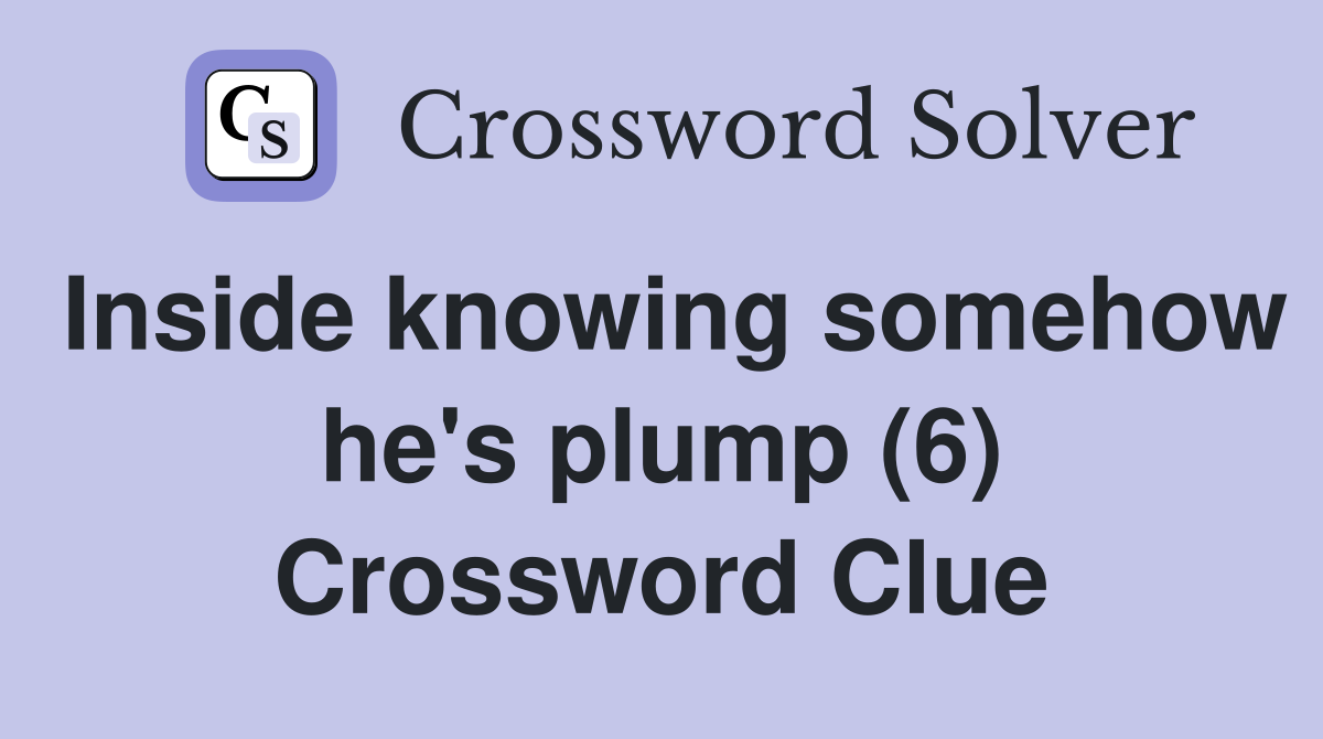 Inside knowing somehow he's plump (6) Crossword Clue