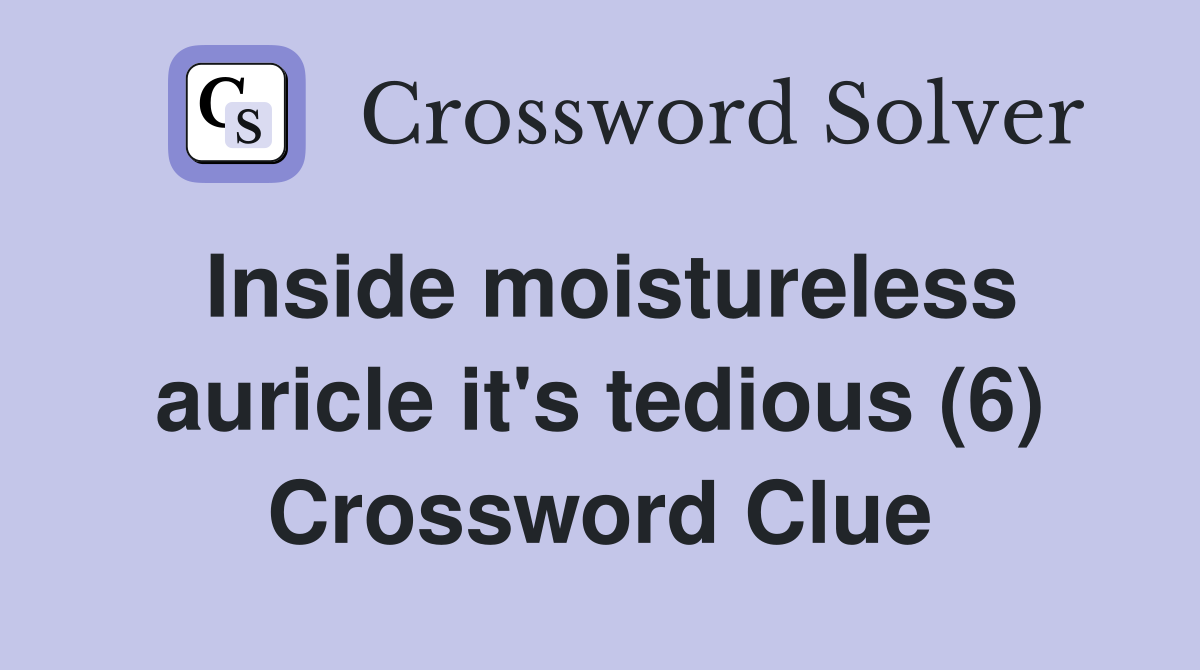 Inside moistureless auricle it's tedious (6) Crossword Clue