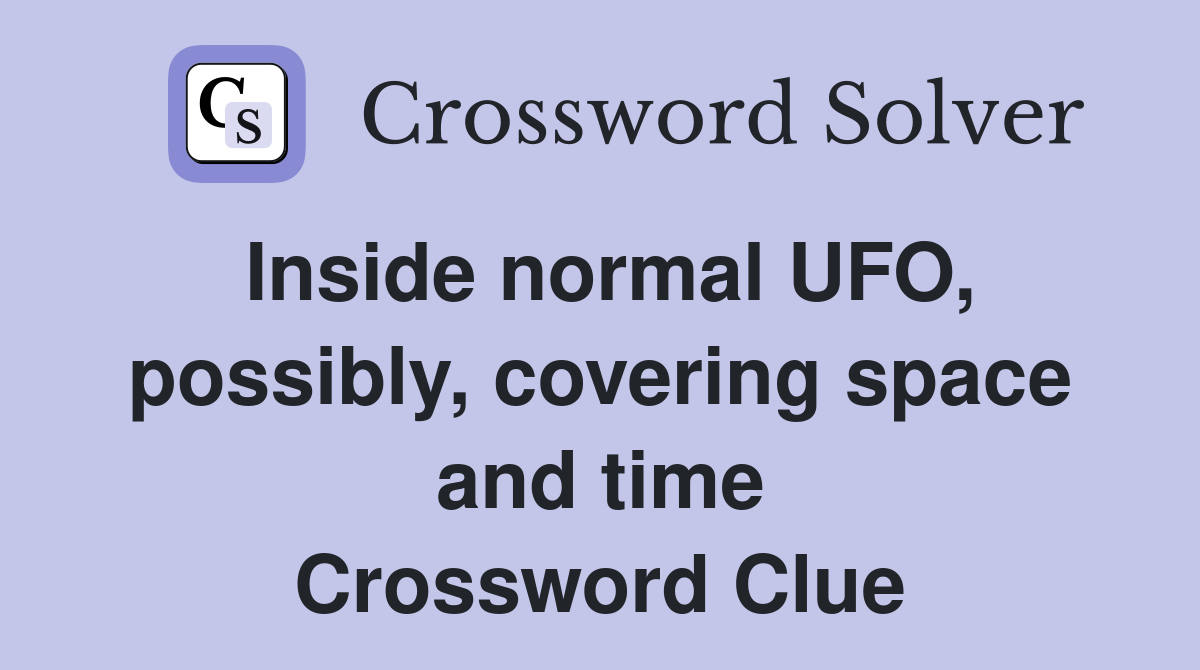 Inside normal UFO, possibly, covering space and time Crossword Clue