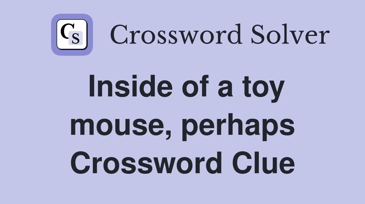 Inside of a toy mouse, perhaps Crossword Clue
