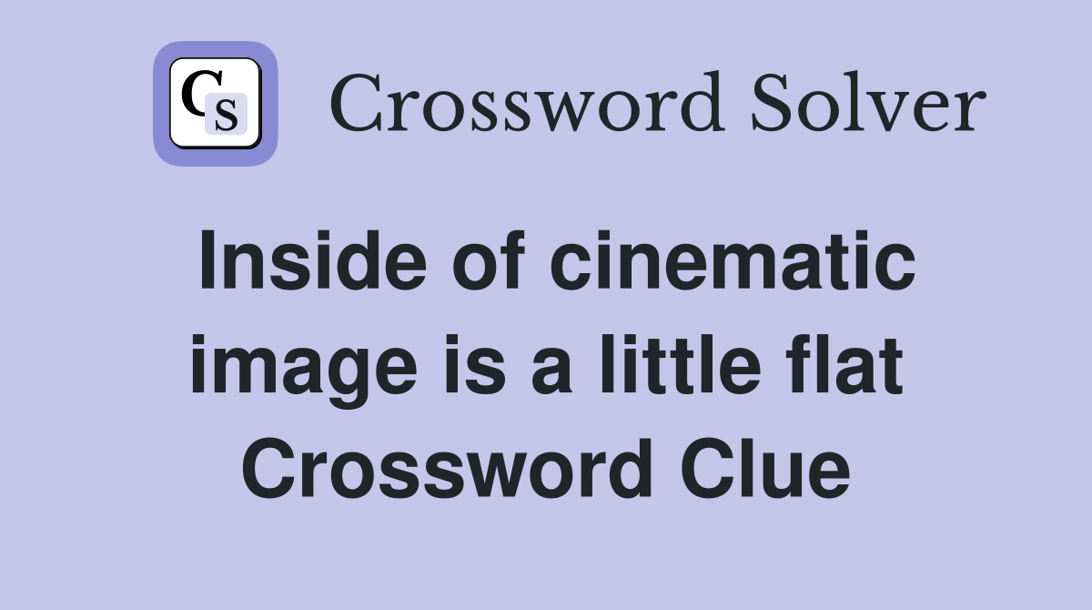 Inside of cinematic image is a little flat Crossword Clue