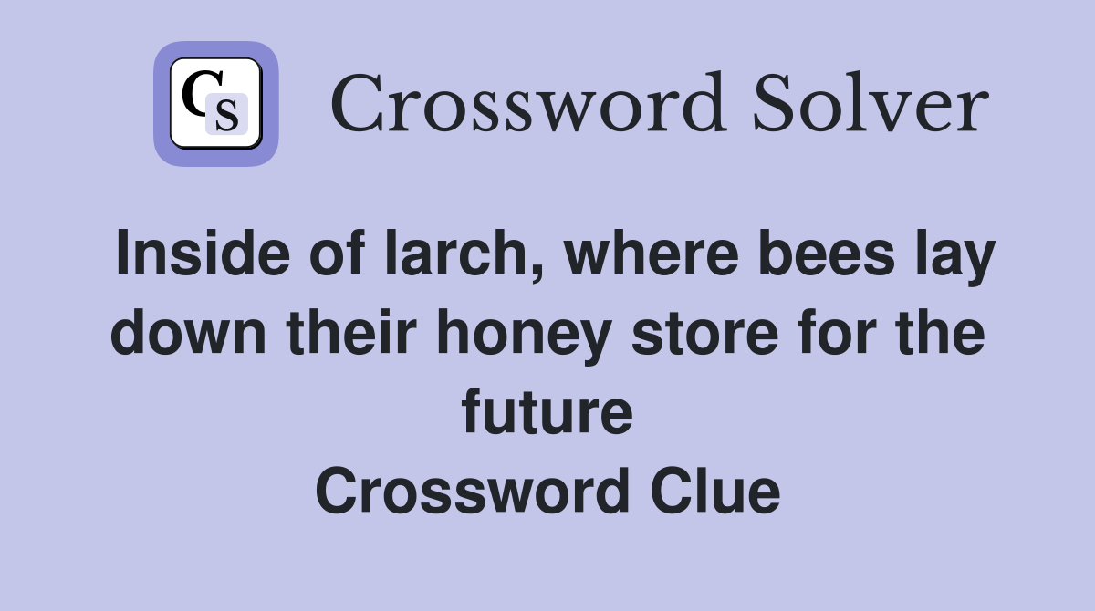 Inside of larch, where bees lay down their honey store for the future Crossword Clue