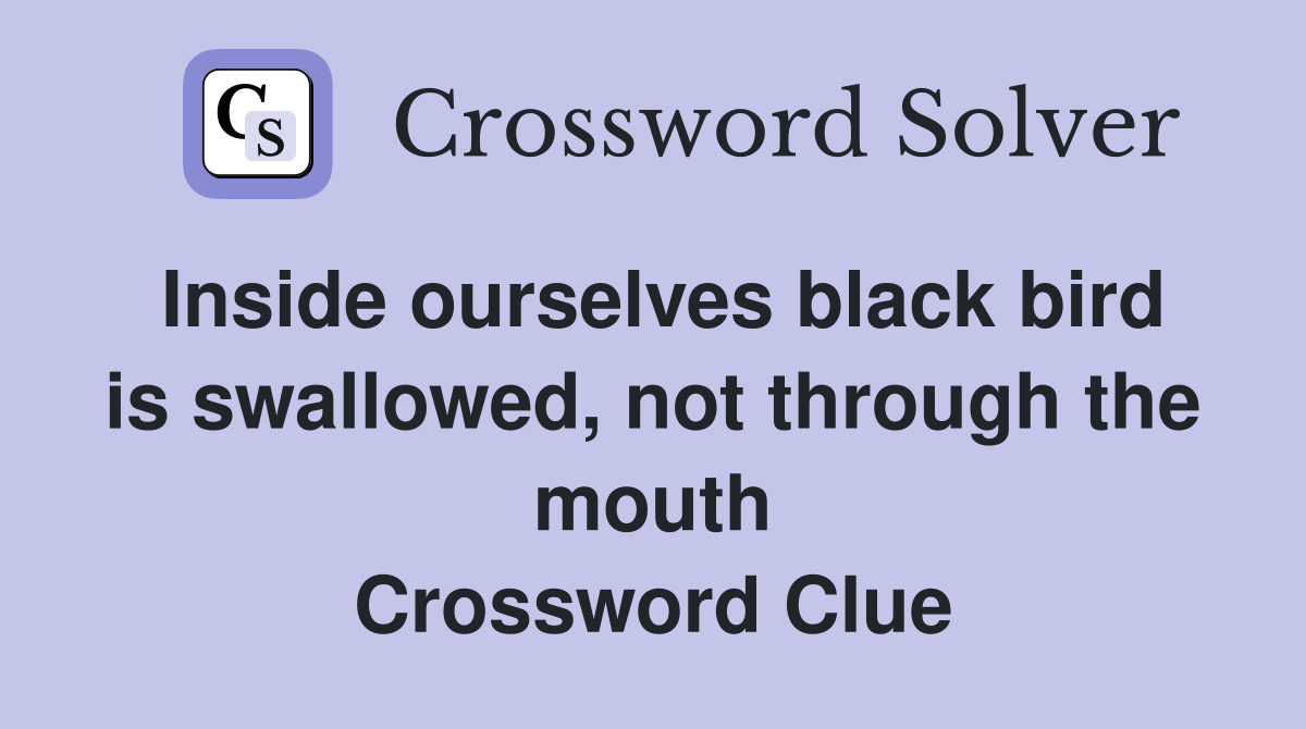 Inside ourselves black bird is swallowed, not through the mouth Crossword Clue