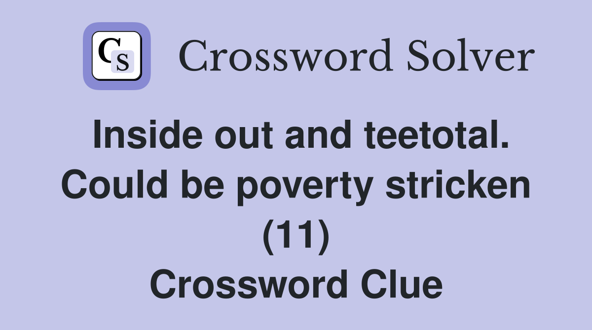 Inside out and teetotal. Could be poverty stricken (11) Crossword Clue