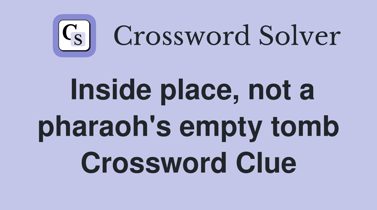 Inside place, not a pharaoh's empty tomb Crossword Clue