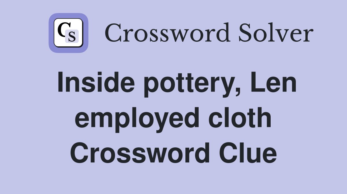 Inside pottery, Len employed cloth Crossword Clue